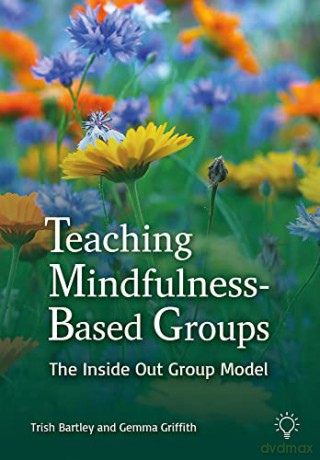 Teaching Mindfulness-Based Groups: The Inside Out Group Model - Trish Bartley [KSIĄŻKA]