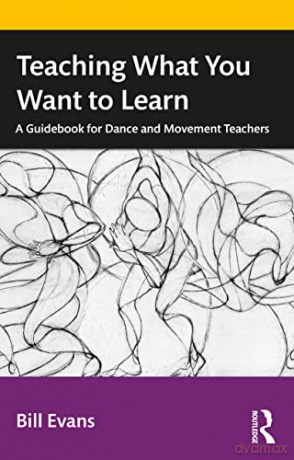 Teaching What You Want to Learn: A Guidebook for Dance and Movement Teachers - Bill Evans [KSIĄŻKA]