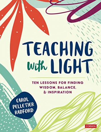 Teaching With Light: Ten Lessons for Finding Wisdom, Balance, and Inspiration (Corwin Teaching Essentials) - Carol Pelletier Radford [KSIĄŻKA]