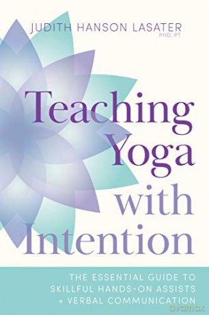 Teaching Yoga with Intention: The Essential Guide to Skillful Hands-On Assists and Verbal Communication - Judith Hanson Lasater [KSIĄŻKA]