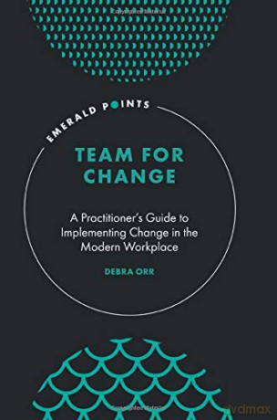 Team for Change: A Practitioner's Guide to Implementing Change in the Modern Workplace (Emerald Points) - Debra Orr Ph.D. [KSIĄŻKA]
