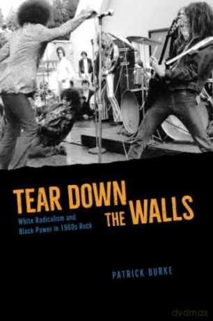 Tear Down the Walls: White Radicalism and Black Power in 1960s Rock - Patrick Burke [KSIĄŻKA]