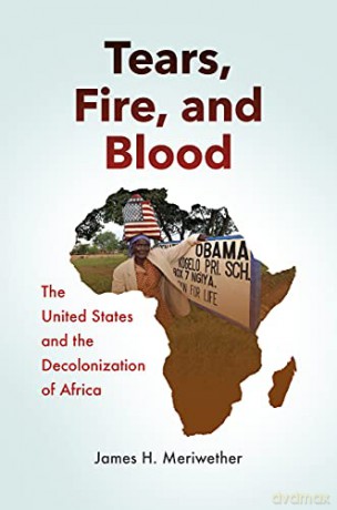 Tears, Fire, and Blood: The United States and the Decolonization of Africa - James H. Meriwether [KSIĄŻKA]