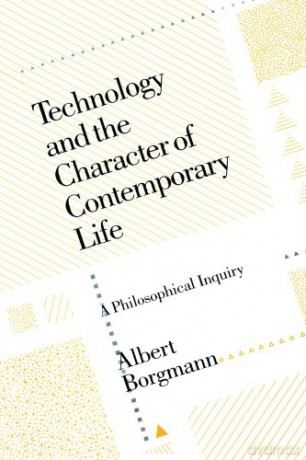 Technology and the Character of Contemporary Life: A Philosophical Inquiry - Albert Borgmann [KSIĄŻKA]