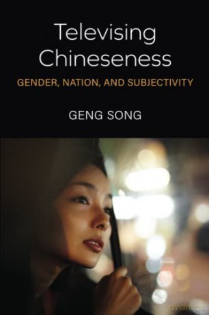 Televising Chineseness: Gender, Nation, and Subjectivity (China Understandings Today) - Geng Song [KSIĄŻKA]