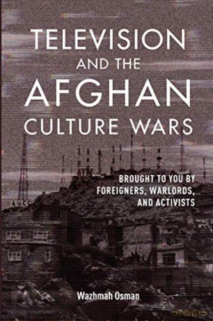 Television and the Afghan Culture Wars: Brought to You by Foreigners, Warlords, and Activists (The Geopolitics of Information) - Wazhmah Osman [KSIĄŻKA]