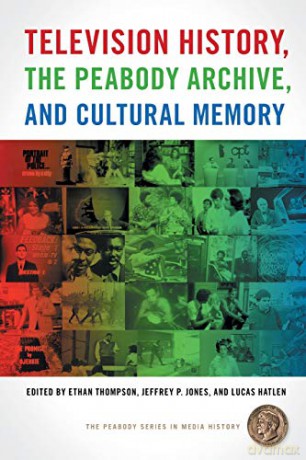 Television History, the Peabody Archive, and Cultural Memory (The Peabody Series in Media History) - Ethan Thompson [KSIĄŻKA]