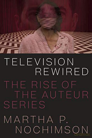 Television Rewired: The Rise of the Auteur Series - Martha P. Nochimson [KSIĄŻKA]