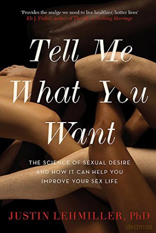 Tell Me What You Want: The Science of Sexual Desire and How it Can Help You Improve Your Sex Life - Dr. Justin J. Lehmiller [KSIĄŻKA]