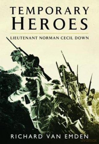 Temporary Heroes: Lieutenant Norman Cecil Down - van Emden Richard [KSIĄŻKA]