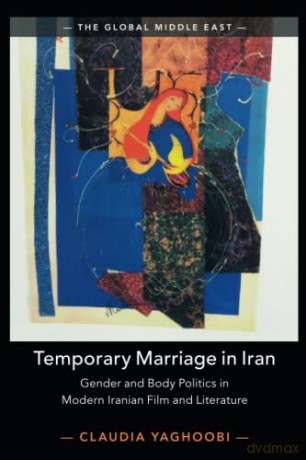 Temporary Marriage in Iran: Gender and Body Politics in Modern Iranian Film and Literature: 12 (The Global Middle East, Series Number 12) - Claudia Yaghoobi [KSIĄŻKA]