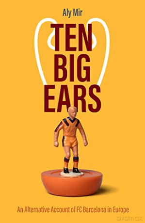 Ten Big Ears: An Alternative Account of FC Barcelona in Europe - Aly Mir [KSIĄŻKA]