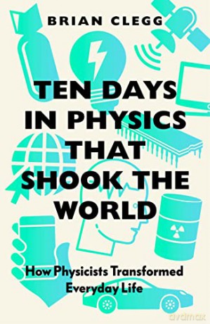 Ten Days in Physics that Shook the World: How Physicists Transformed Everyday Life - Brian Clegg [KSIĄŻKA]