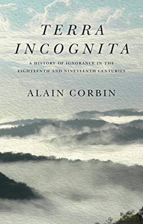 Terra Incognita: A History of Ignorance in the 18th and 19th Centuries - Alain Corbin [KSIĄŻKA]