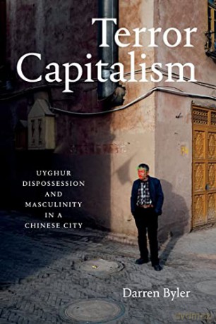 Terror Capitalism: Uyghur Dispossession and Masculinity in a Chinese City - Darren Byler [KSIĄŻKA]