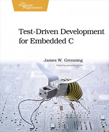 Test Driven Development for Embedded C: Building Hihg Quality Embedded Software (Pragmatic Programmers) - James W. Grenning [KSIĄŻKA]