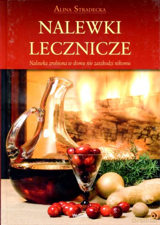 Nalewki lecznicze. Nalewka zrobiona w domu nie zaszkodzi nikomu - Alina Stradecka [KSIĄŻKA]