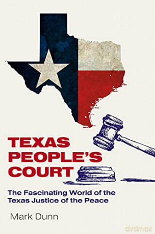 Texas People's Court: The Fascinating World of the Justice of the Peace (The Texas Experience, Books made possible by Sarah '84 and Mark '77 Philpy) - Mark Dunn [KSIĄŻKA]