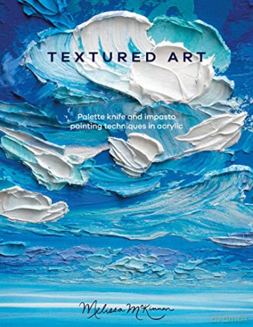 Textured Art: Palette knife and impasto painting techniques in acrylic - Melissa McKinnon [KSIĄŻKA]