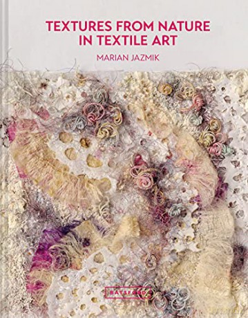 Textures from Nature in Textile Art: Natural inspiration for mixed-media and textile artists - Marian Jazmik [KSIĄŻKA]