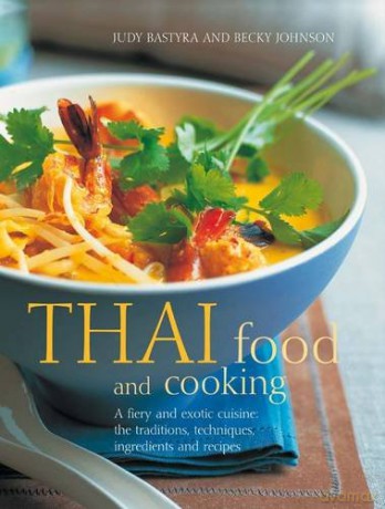Thai Food and Cooking: A Fiery and Exotic Cuisine: The Tradition, Techniques, Ingredients and Recipes - Judy Bastyra [KSIĄŻKA]