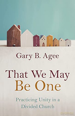 That We May Be One: Practicing Unity in a Divided Church - Gary B Agee [KSIĄŻKA]