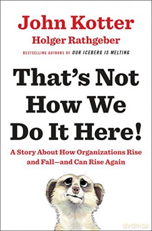 That's Not How We Do It Here!: A Story about How Organizations Rise and Fall--And Can Rise Again - John Kotter [KSIĄŻKA]