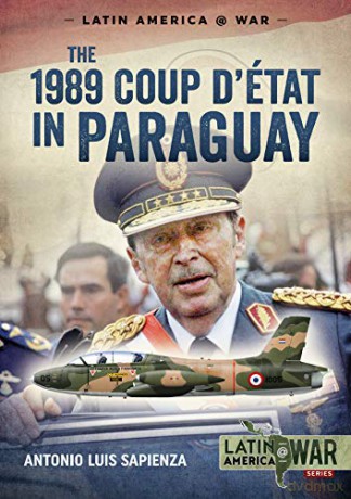 The 1989 Coup d'Étát in Paraguay: The end of a long dictatorship, 1954-1989 (Latin America@War) - Antonio Luis Sapienza [KSIĄŻKA]