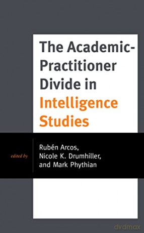 The Academic-Practitioner Divide in Intelligence Studies (Security and Professional Intelligence Education) - Rubén Arcos [KSIĄŻKA]