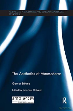 The Aesthetics of Atmospheres (Ambiances, Atmospheres and Sensory Experiences of Spaces) - Gernot Böhme [KSIĄŻKA]