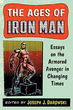 The Ages of Iron Man: Essays on the Armored Avenger in Changing Times - Joseph J. Darowski [KSIĄŻKA]