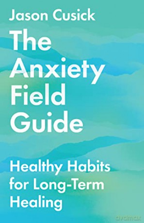 The Anxiety Field Guide: Healthy Habits for Long-Term Healing - Jason Cusick [KSIĄŻKA]