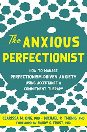 The Anxious Perfectionist: Acceptance and Commitment Therapy Skills to Deal with Anxiety, Stress, and Worry Driven by Perfectionism - Clarissa Ong [KSIĄŻKA]