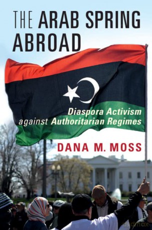 The Arab Spring Abroad: Diaspora Activism against Authoritarian Regimes (Cambridge Studies in Contentious Politics) - Dana M. Moss [KSIĄŻKA]