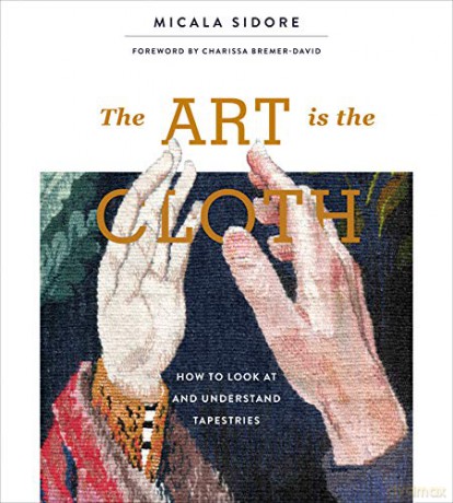 The Art Is the Cloth: How to Look at and Understand Tapestries - Micala Sidore [KSIĄŻKA]