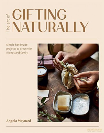 The Art of Gifting Naturally: Simple Life-Affirming Projects to Make For Friends and Family at Home: Simple, Handmade Projects to Create for Friends and Family - Angela Maynard [KSIĄŻKA]