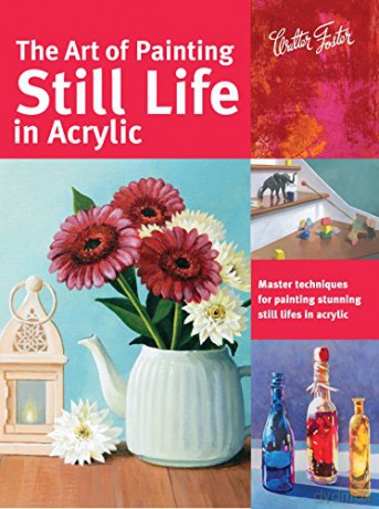 The Art of Painting Still Life in Acrylic: Master techniques for painting stunning still lifes in acrylic (Collector's Series) - Varvara Harmon [KSIĄŻKA]