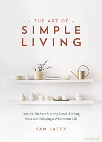 The Art of Simple Living: Practical Steps to Slowing Down, Finding Peace and Enjoying a Wholesome Life - Sam Lacey [KSIĄŻKA]