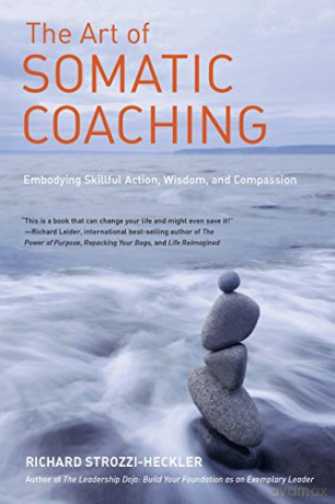 The Art of Somatic Coaching: Embodying Skillful Action, Wisdom, and Compassion - Richard Strozzi-Heckler [KSIĄŻKA]