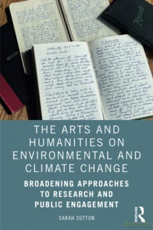 The Arts and Humanities on Environmental and Climate Change: Broadening Approaches to Research and Public Engagement - Sarah Sutton [KSIĄŻKA]