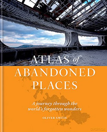 The Atlas of Abandoned Places: A Journey Through the World's Forgotten Wonders - Oliver Smith [KSIĄŻKA]