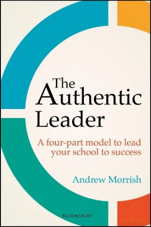 The Authentic Leader: A four-part model to lead your school to success - Andrew Morrish [KSIĄŻKA]