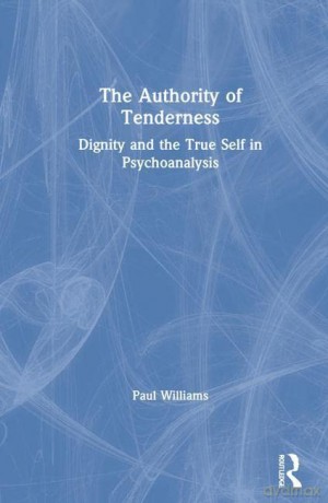 The Authority of Tenderness: Dignity and the True Self in Psychoanalysis - Paul Williams [KSIĄŻKA]