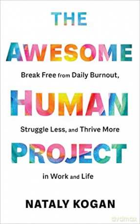 The Awesome Human Project: Break Free from Daily Burnout, Struggle Less, and Thrive More in Work and Life - Nataly Kogan [KSIĄŻKA]