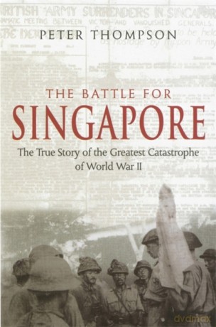 The Battle For Singapore - The True Story of the Greatest Catastrophe of World War II - Peter Thompson [KSIĄŻKA]