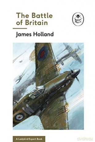 The Battle of Britain: Book 2 of the Ladybird Expert History of the Second World War (The Ladybird Expert Series, 7) - James Holland [KSIĄŻKA]
