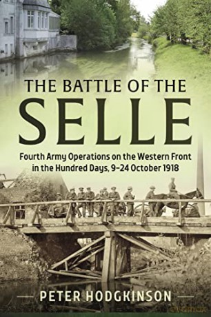 The Battle of the Selle: Fourth Army Operations on the Western Front in the Hundred Days 9-24 October 1918 (Wolverhampton Military Studies) - Peter Hodgkinson [KSIĄŻKA]