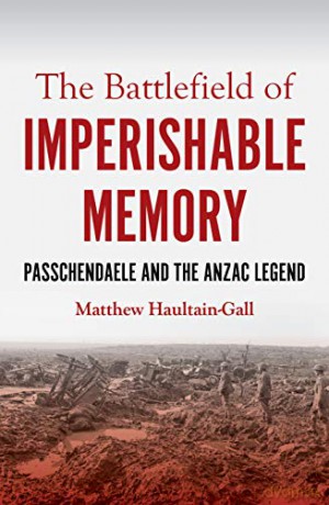 The Battlefield of Imperishable Memory: Passchendaele and the Anzac Legend (Australian History) - Matthew Haultain-Gall [KSIĄŻKA]