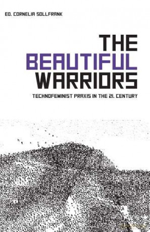 The Beautiful Warriors: Technofeminist Praxis in the Twenty-First Century - Cornelia Sollfrank [KSIĄŻKA]
