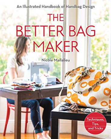 The Better Bag Maker: An Illustrated Handbook of Handbag Design - Techniques, Tips, and Tricks - Nicole Claire Mallalieu [KSIĄŻKA]